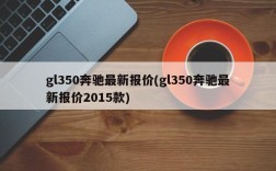 gl350奔驰最新报价(gl350奔驰最新报价2015款)