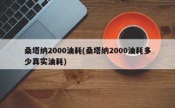 桑塔纳2000油耗(桑塔纳2000油耗多少真实油耗)