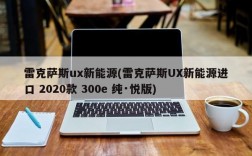 雷克萨斯ux新能源(雷克萨斯UX新能源进口 2020款 300e 纯·悦版)