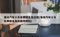 电动汽车十大名牌排名及价格(电动汽车十大名牌排名及价格特斯拉)