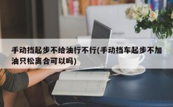 手动挡起步不给油行不行(手动挡车起步不加油只松离合可以吗)