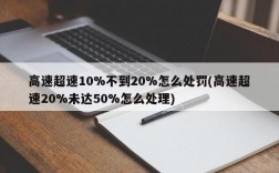 高速超速10%不到20%怎么处罚(高速超速20%未达50%怎么处理)