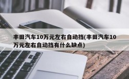 丰田汽车10万元左右自动挡(丰田汽车10万元左右自动挡有什么缺点)