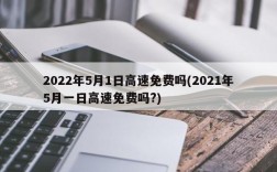 2022年5月1日高速免费吗(2021年5月一日高速免费吗?)