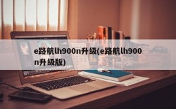 e路航lh900n升级(e路航lh900n升级版)