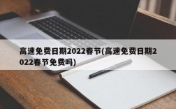 高速免费日期2022春节(高速免费日期2022春节免费吗)