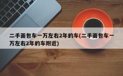 二手面包车一万左右2年的车(二手面包车一万左右2年的车附近)