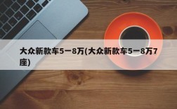 大众新款车5一8万(大众新款车5一8万7座)