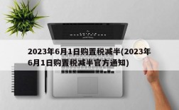 2023年6月1日购置税减半(2023年6月1日购置税减半官方通知)