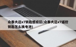 众泰大迈x7钥匙感应区(众泰大迈x7遥控钥匙怎么换电池)