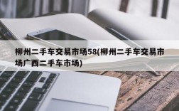 柳州二手车交易市场58(柳州二手车交易市场广西二手车市场)