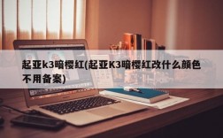 起亚k3暗樱红(起亚K3暗樱红改什么颜色不用备案)