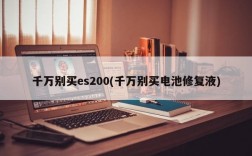 千万别买es200(千万别买电池修复液)