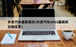 长安汽车最新报价(长安汽车2021最新款价格优惠)