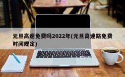 元旦高速免费吗2022年(元旦高速路免费时间规定)