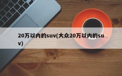 20万以内的suv(大众20万以内的suv)