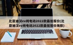 比亚迪汉ev纯电动2022款最低报价(比亚迪汉ev纯电动2022款最低报价海豚)