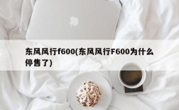 东风风行f600(东风风行F600为什么停售了)