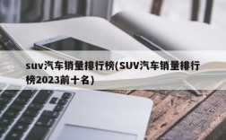 suv汽车销量排行榜(SUV汽车销量排行榜2023前十名)