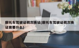 摩托车驾驶证初次换证(摩托车驾驶证初次换证需要什么)