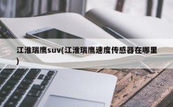 江淮瑞鹰suv(江淮瑞鹰速度传感器在哪里)