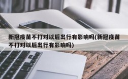 新冠疫苗不打对以后出行有影响吗(新冠疫苗不打对以后出行有影响吗)