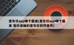 查车价app哪个最准(查车价app哪个最准 报价准确的查车价软件推荐)