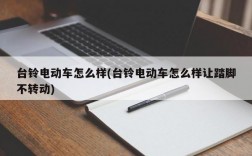 台铃电动车怎么样(台铃电动车怎么样让踏脚不转动)