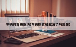 车辆购置税取消(车辆购置税取消了吗现在)