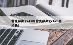 雷克萨斯gx470(雷克萨斯gx470黑机头)