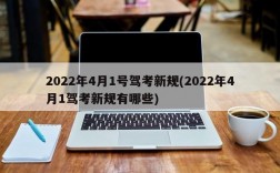 2022年4月1号驾考新规(2022年4月1驾考新规有哪些)