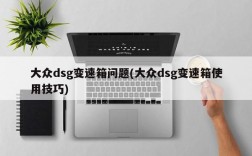 大众dsg变速箱问题(大众dsg变速箱使用技巧)