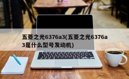 五菱之光6376a3(五菱之光6376a3是什么型号发动机)