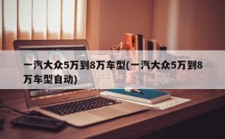 一汽大众5万到8万车型(一汽大众5万到8万车型自动)