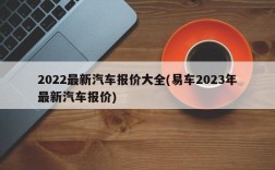 2022最新汽车报价大全(易车2023年最新汽车报价)