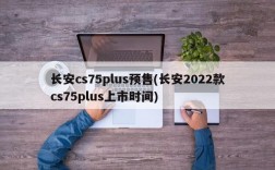 长安cs75plus预售(长安2022款cs75plus上市时间)