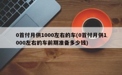 0首付月供1000左右的车(0首付月供1000左右的车前期准备多少钱)