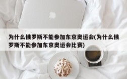 为什么俄罗斯不能参加东京奥运会(为什么俄罗斯不能参加东京奥运会比赛)