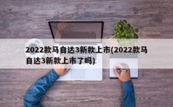 2022款马自达3新款上市(2022款马自达3新款上市了吗)